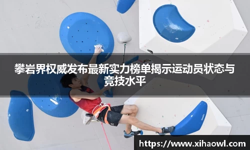 攀岩界权威发布最新实力榜单揭示运动员状态与竞技水平