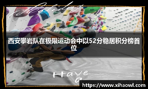 西安攀岩队在极限运动会中以52分稳居积分榜首位
