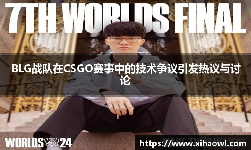 BLG战队在CSGO赛事中的技术争议引发热议与讨论