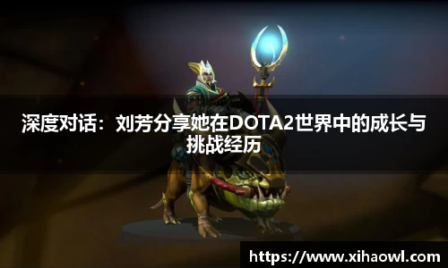 深度对话:刘芳分享她在DOTA2世界中的成长与挑战经历