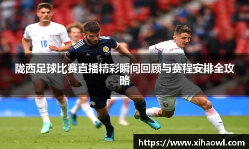 陇西足球比赛直播精彩瞬间回顾与赛程安排全攻略