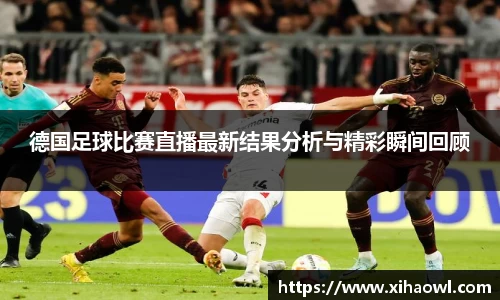德国足球比赛直播最新结果分析与精彩瞬间回顾
