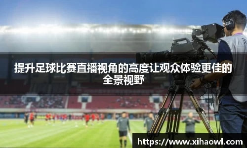 提升足球比赛直播视角的高度让观众体验更佳的全景视野