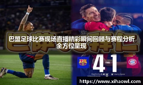 巴盟足球比赛现场直播精彩瞬间回顾与赛程分析全方位呈现