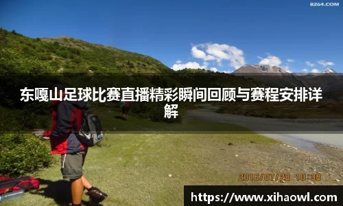 东嘎山足球比赛直播精彩瞬间回顾与赛程安排详解