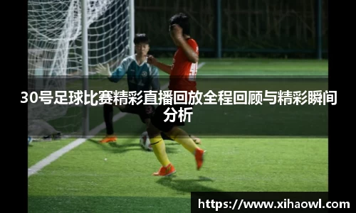 30号足球比赛精彩直播回放全程回顾与精彩瞬间分析