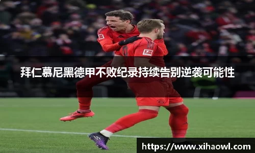 拜仁慕尼黑德甲不败纪录持续告别逆袭可能性