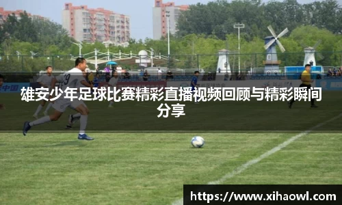 雄安少年足球比赛精彩直播视频回顾与精彩瞬间分享