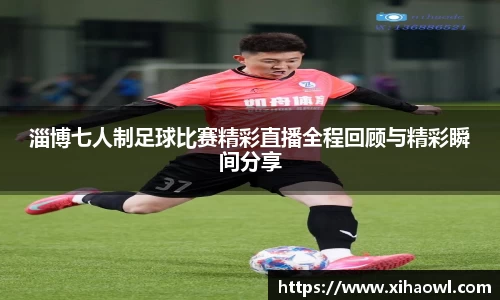 淄博七人制足球比赛精彩直播全程回顾与精彩瞬间分享