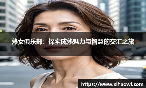 熟女俱乐部：探索成熟魅力与智慧的交汇之旅
