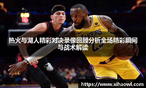 热火与湖人精彩对决录像回顾分析全场精彩瞬间与战术解读