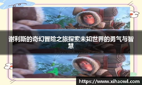 谢利斯的奇幻冒险之旅探索未知世界的勇气与智慧
