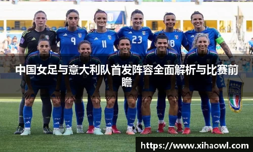 中国女足与意大利队首发阵容全面解析与比赛前瞻