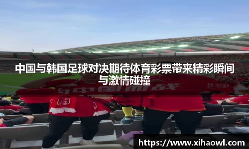 中国与韩国足球对决期待体育彩票带来精彩瞬间与激情碰撞